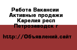 Работа Вакансии - Активные продажи. Карелия респ.,Петрозаводск г.